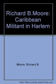 Richard B.Moore: Caribbean Militant in Harlem