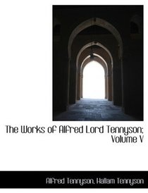 The Works of Alfred Lord Tennyson; Volume V