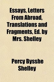 Essays, Letters From Abroad, Translations and Fragments, Ed. by Mrs. Shelley
