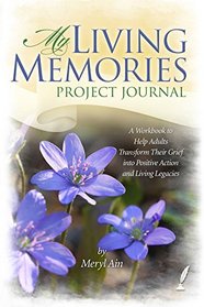 My Living Memories Project Journal: A Workbook to Help Adults Transform Their Grief into Positive Action and Living Legacies