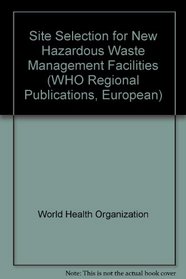 Site Selection for New Hazardous Waste Management Facilities (WHO Regional Publications, European)
