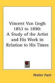 Vincent Van Gogh 1853 to 1890: A Study of the Artist and His Work in Relation to His Times