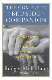 The Complete Bedside Companion : A No-Nonsense Guide to Caring for the Seriously Ill