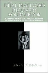 The Dual Diagnosis Recovery Sourcebook : A Physical, Mental, and Spiritual Approach to Addiction with an Emotional Disorder