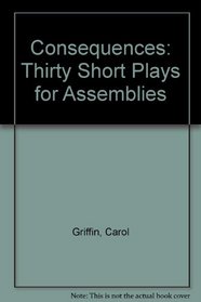 Consequences: Thirty Short Plays for Assemblies