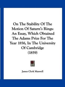 On The Stability Of The Motion Of Saturn's Rings: An Essay, Which Obtained The Adams Prize For The Year 1856, In The University Of Cambridge (1859)