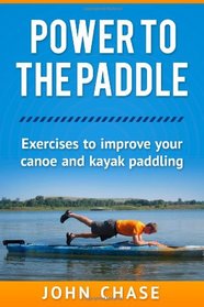 Power to the Paddle: : Exercises to Improve your Canoe and Kayak Paddling