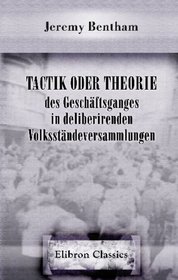 Tactik oder Theorie des Geschftsganges in deliberirenden Volksstndeversammlungen: Nach dessen hinterlassenen Papieren bearbeitet von Et. Dumont (German Edition)