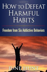 How to Defeat Harmful Habits: Freedom from Six Addictive Behaviors (Counseling Through the Bible Series)
