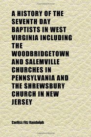 A History of the Seventh Day Baptists in West Virginia Including the Woodbridgetown and Salemville Churches in Pennsylvania and the Shrewsbury
