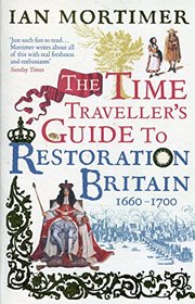 The Time Traveller's Guide to Restoration Britain 1660 - 1700
