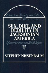 Sex, Diet, and Debility in Jacksonian America: Sylvester Graham and Health Reform (American Society and Culture)