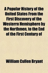 A Popular History of the United States From the First Discovery of the Westerrn Hemisphere by the Northmen, to the End of the First Century of