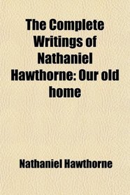 The Complete Writings of Nathaniel Hawthorne: Our old home