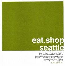 eat.shop.seattle: the indispensable guide to stylishly unique, locally owned eating and shopping (eat.shop guides series)
