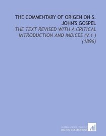The Commentary of Origen on S. John's Gospel: The Text Revised With a Critical Introduction and Indices (V.1 ) (1896)