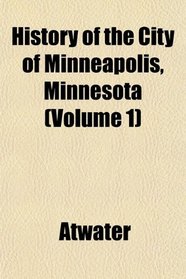 History of the City of Minneapolis, Minnesota (Volume 1)