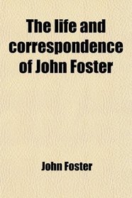 The life and correspondence of John Foster