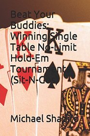 Beat Your Buddies: Winning Single Table No-Limit Hold-Em Tournaments (Sit-N-Gos)
