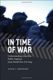 In Time of War: Understanding American Public Opinion from World War II to Iraq (Chicago Studies in American Politics)