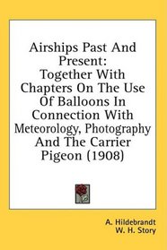 Airships Past And Present: Together With Chapters On The Use Of Balloons In Connection With Meteorology, Photography And The Carrier Pigeon (1908)