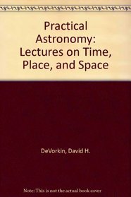 Practical Astronomy: Lectures on Time, Place, and Space