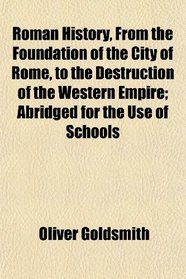 Roman History, From the Foundation of the City of Rome, to the Destruction of the Western Empire; Abridged for the Use of Schools