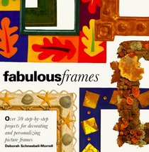 Fabulous Frames : 30 Step-by-Step Projects for Decorating and Personalizing Picture Frames