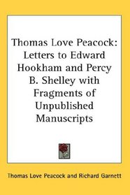 Thomas Love Peacock: Letters to Edward Hookham and Percy B. Shelley with Fragments of Unpublished Manuscripts