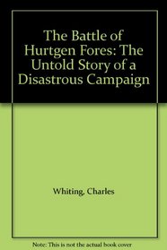 The Battle of Hurtgen Fores: The Untold Story of a Disastrous Campaign