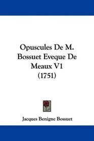 Opuscules De M. Bossuet Eveque De Meaux V1 (1751) (French Edition)