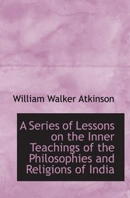 A Series of Lessons on the Inner Teachings of the Philosophies and Religions of India