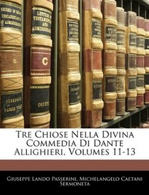 Tre Chiose Nella Divina Commedia Di Dante Allighieri, Volumes 11-13 (Italian Edition)