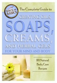 The Complete Guide to Creating Oils, Soaps, Creams, and Herbal Gels for Your Mind and Body: 101 Natural Body Care Recipes (Back-To-Basics)