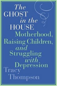 The Ghost in the House: Motherhood, Raising Children, and Struggling with Depression