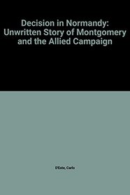 Decision in Normandy: Unwritten Story of Montgomery and the Allied Campaign