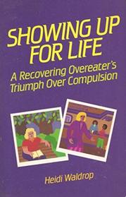 Showing Up for Life : A Recovering Overeater's Triumph Over Compulsion