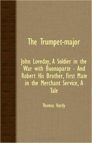 The Trumpet-Major - John Loveday, A Soldier in the War with Buonaparte - and Robert his Brother, First Mate in the Merchant Service, A Tale
