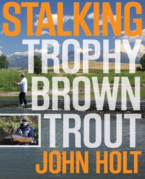 Stalking Trophy Brown Trout: A Fly-Fisher's Guide to Catching the Biggest Trout of Your Life