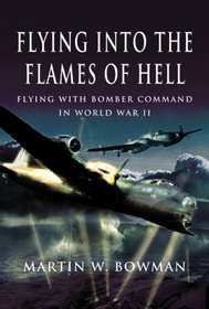 FLYING INTO THE FLAMES OF HELL: Flying with Bomber Command in World War II (Pen & Sword Aviation)