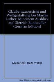 Glaubenszuversicht und Weltgestaltung bei Martin Luther: Mit einem Ausblick auf Dietrich Bonhoeffer (German Edition)