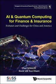 AI & Quantum Computing for Finance & Insurance: Fortunes and Challenges for China and America (Singapore University of Social Sciences - World Scientific Future Economy Series - Volume 1)