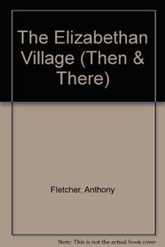 The Elizabethan Village: Illustrated from Contemporary Sources (Then and There Series)