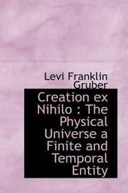 Creation ex Nihilo: The Physical Universe a Finite and Temporal Entity