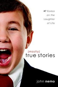(Mostly) True Stories: 47 Essays On The Laughter Of Life