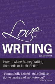 Love Writing: How to Make Money Writing Romantic or Erotic Fiction