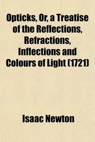 Opticks, Or, a Treatise of the Reflections, Refractions, Inflections and Colours of Light (1721)