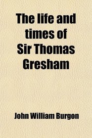 The life and times of Sir Thomas Gresham