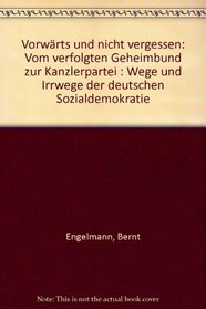 Vorwarts und nicht vergessen: Vom verfolgten Geheimbund zur Kanzlerpartei : Wege und Irrwege der deutschen Sozialdemokratie (German Edition)