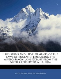 The Germs and Developments of the Laws of England: Embracing the Anglo-Saxon Laws Extant from the Sixth Century to A. D., 1066